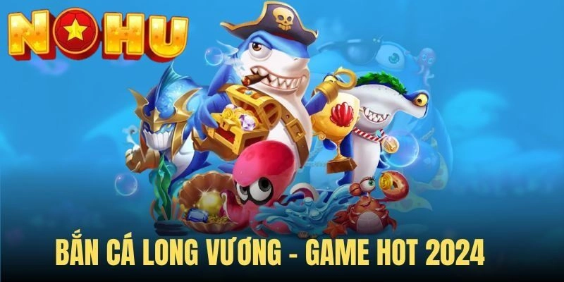 Hot nhất mùa giải năm ngoái đến năm nay vẫn chưa hạ nhiệt chỉ có thể là bắn cá Long Vương